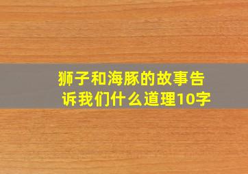 狮子和海豚的故事告诉我们什么道理10字