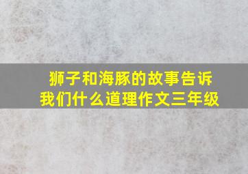 狮子和海豚的故事告诉我们什么道理作文三年级