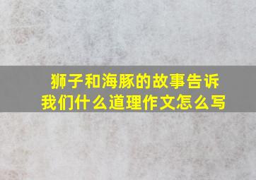 狮子和海豚的故事告诉我们什么道理作文怎么写