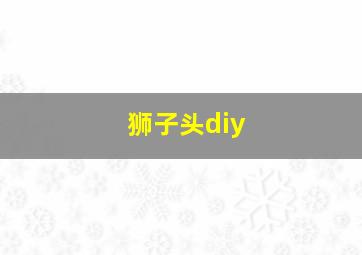 狮子头diy