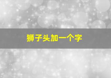 狮子头加一个字