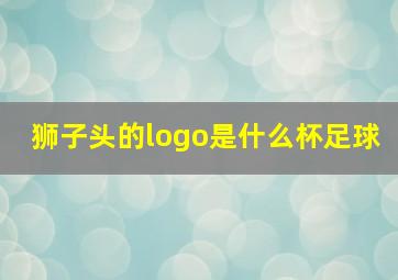 狮子头的logo是什么杯足球