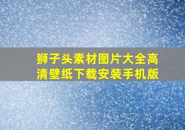 狮子头素材图片大全高清壁纸下载安装手机版