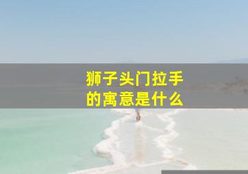 狮子头门拉手的寓意是什么