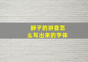 狮子的拼音怎么写出来的字体