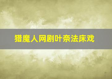 猎魔人网剧叶奈法床戏