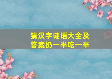 猜汉字谜语大全及答案扔一半吃一半