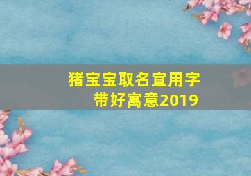 猪宝宝取名宜用字带好寓意2019