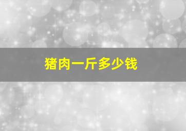 猪肉一斤多少钱