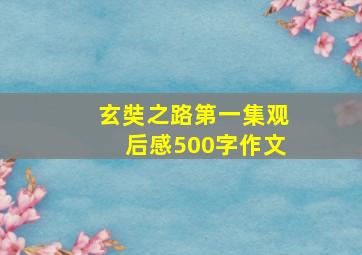 玄奘之路第一集观后感500字作文