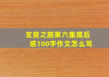 玄奘之路第六集观后感100字作文怎么写