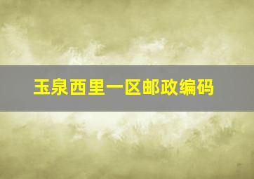 玉泉西里一区邮政编码