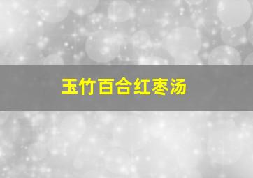 玉竹百合红枣汤