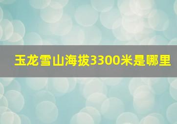 玉龙雪山海拔3300米是哪里