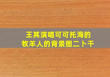 王其演唱可可托海的牧羊人的背景图二卜干