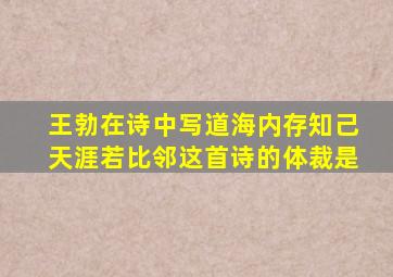 王勃在诗中写道海内存知己天涯若比邻这首诗的体裁是