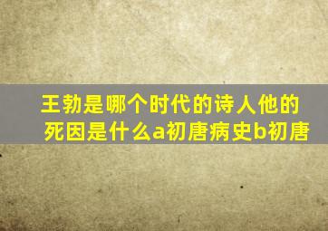 王勃是哪个时代的诗人他的死因是什么a初唐病史b初唐