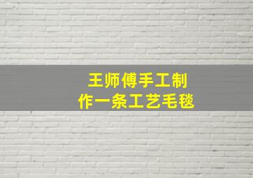 王师傅手工制作一条工艺毛毯