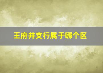 王府井支行属于哪个区