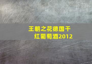 王朝之花德国干红葡萄酒2012