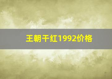 王朝干红1992价格