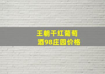 王朝干红葡萄酒98庄园价格