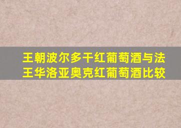 王朝波尔多干红葡萄酒与法王华洛亚奥克红葡萄酒比较