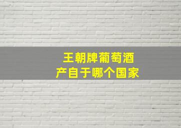 王朝牌葡萄酒产自于哪个国家