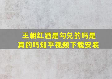 王朝红酒是勾兑的吗是真的吗知乎视频下载安装