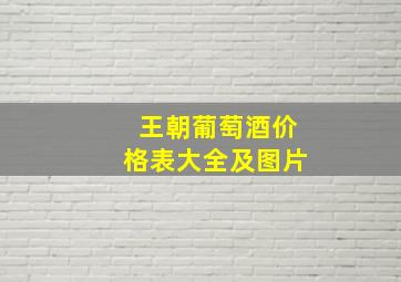 王朝葡萄酒价格表大全及图片