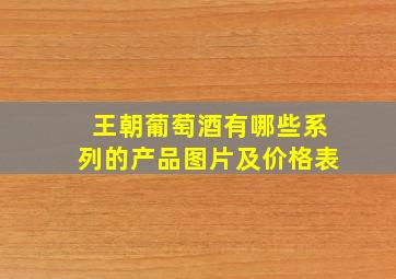 王朝葡萄酒有哪些系列的产品图片及价格表