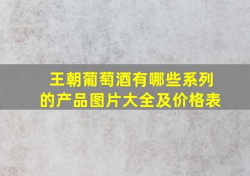 王朝葡萄酒有哪些系列的产品图片大全及价格表