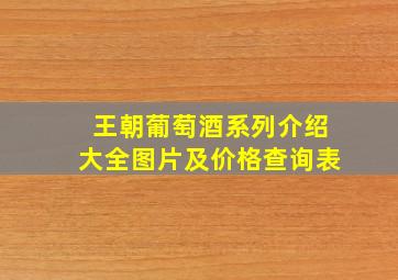 王朝葡萄酒系列介绍大全图片及价格查询表