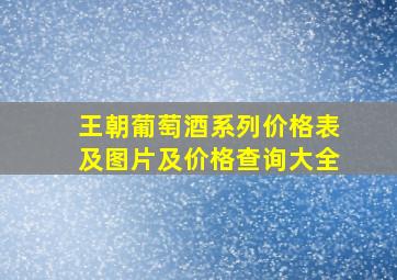 王朝葡萄酒系列价格表及图片及价格查询大全