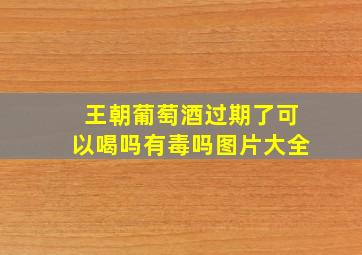 王朝葡萄酒过期了可以喝吗有毒吗图片大全