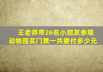 王老师带26名小朋友参观动物园买门票一共要付多少元