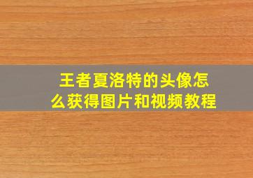 王者夏洛特的头像怎么获得图片和视频教程