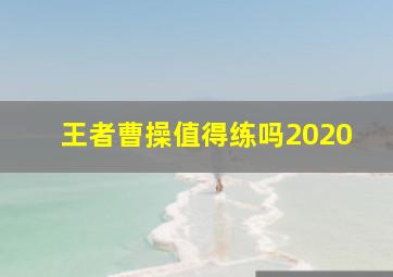 王者曹操值得练吗2020