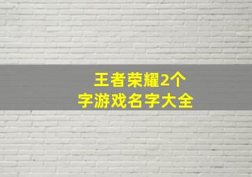 王者荣耀2个字游戏名字大全