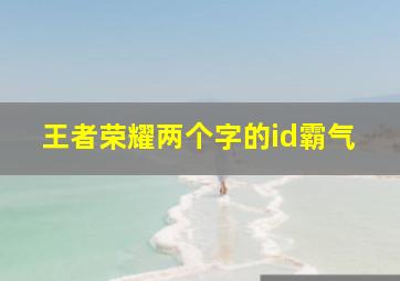 王者荣耀两个字的id霸气