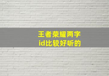 王者荣耀两字id比较好听的