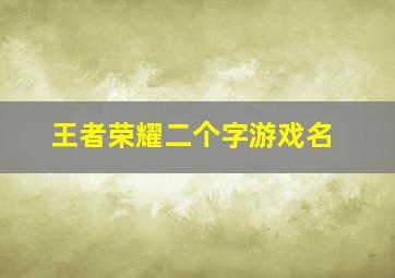 王者荣耀二个字游戏名