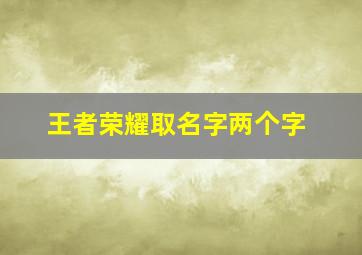 王者荣耀取名字两个字