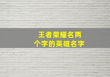 王者荣耀名两个字的英雄名字