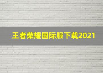 王者荣耀国际服下载2021