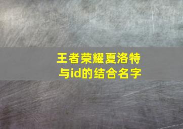 王者荣耀夏洛特与id的结合名字