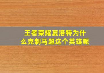 王者荣耀夏洛特为什么克制马超这个英雄呢