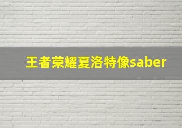 王者荣耀夏洛特像saber