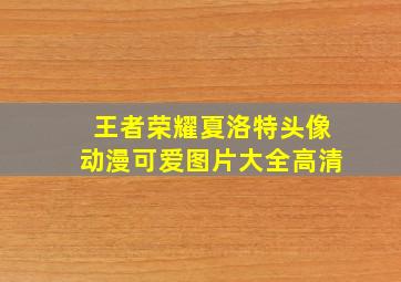 王者荣耀夏洛特头像动漫可爱图片大全高清