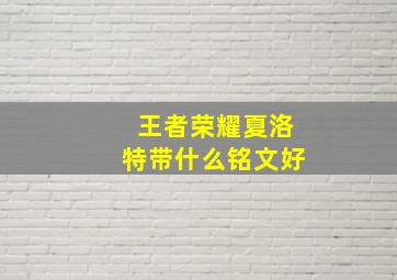 王者荣耀夏洛特带什么铭文好